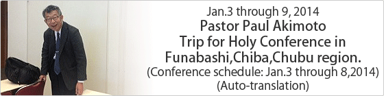 Jan.3 through 9,2014 Pastor Paul Akimoto Trip for Holy Conference in Funabashi,Chiba,Chubu region. (Conference schedule:Jan.3 through 8,2014) (Auto-translation)