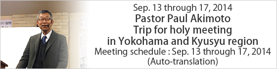 Sep. 13 through 17, 2014 Pastor Paul Akimoto Trip for holy meeting in Yokohama and Kyusyu region