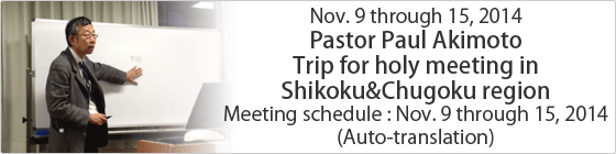 Nov. 9 through 15, 2014 Pastor Paul Akimoto Trip for holy meeting in Shikoku&Chugoku region
